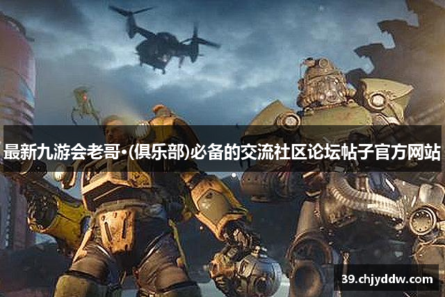 最新九游会老哥·(俱乐部)必备的交流社区论坛帖子官方网站